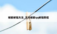 破解邮箱方法_流光破解qq邮箱教程