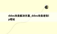 ddos攻击解决方案_ddos攻击老街ip地址