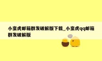 小蛮虎邮箱群发破解版下载_小蛮虎qq邮箱群发破解版