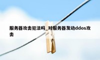 服务器攻击犯法吗_对服务器发动ddos攻击