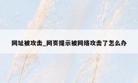 网址被攻击_网页提示被网络攻击了怎么办