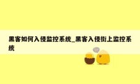 黑客如何入侵监控系统_黑客入侵街上监控系统