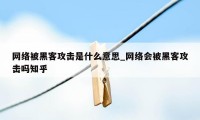 网络被黑客攻击是什么意思_网络会被黑客攻击吗知乎