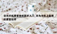 华为手机黑客技术新手入门_华为手机上能用的黑客软件