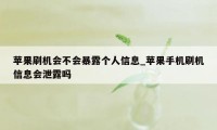 苹果刷机会不会暴露个人信息_苹果手机刷机信息会泄露吗