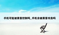 手机可能被黑客控制吗_手机会被黑客攻击吗