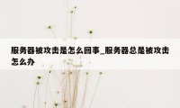 服务器被攻击是怎么回事_服务器总是被攻击怎么办