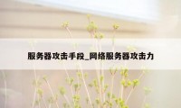 服务器攻击手段_网络服务器攻击力