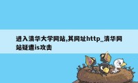 进入清华大学网站,其网址http_清华网站疑遭is攻击