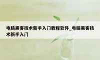 电脑黑客技术新手入门教程软件_电脑黑客技术新手入门