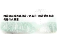 网站提示被黑客攻击了怎么办_网站受黑客攻击是什么意思