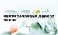 网络黑客攻击会导致哪些后果_黑客网络攻击情况如何写