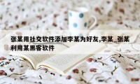 张某用社交软件添加李某为好友,李某_张某利用某黑客软件