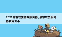 2021黑客攻击游戏服务器_黑客攻击服务器费用大不