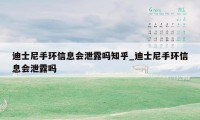 迪士尼手环信息会泄露吗知乎_迪士尼手环信息会泄露吗