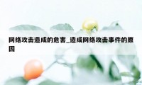 网络攻击造成的危害_造成网络攻击事件的原因