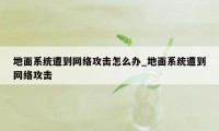 地面系统遭到网络攻击怎么办_地面系统遭到网络攻击