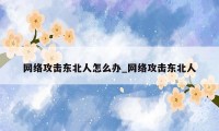 网络攻击东北人怎么办_网络攻击东北人
