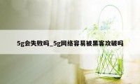 5g会失败吗_5g网络容易被黑客攻破吗