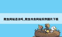 爬虫网站违法吗_爬虫攻击网站实例图片下载