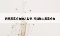 网络恶意攻击她人名誉_网络被人恶意攻击