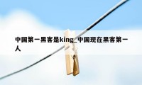 中国第一黑客是king_中国现在黑客第一人