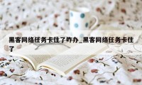 黑客网络任务卡住了咋办_黑客网络任务卡住了