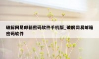 破解网易邮箱密码软件手机版_破解网易邮箱密码软件