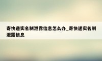 寄快递实名制泄露信息怎么办_寄快递实名制泄露信息