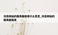 攻击网站的服务器租用什么意思_攻击网站的服务器租用