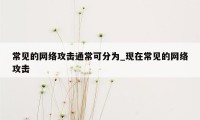 常见的网络攻击通常可分为_现在常见的网络攻击