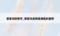 黑客攻防教学_黑客攻击网络课程的案例