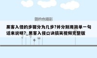 黑客入侵的步骤分为几步?并分别用简单一句话来说明?_黑客入侵口诀搞笑视频完整版