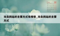 攻击网站的主要方式有哪些_攻击网站的主要方式