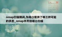 nmap扫描期间,为端口提供了哪三种可能的状态_nmap半开放端口扫描