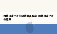 网络攻击中身份隐藏怎么解决_网络攻击中身份隐藏