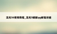 流光50使用教程_流光5破解qq邮箱详细