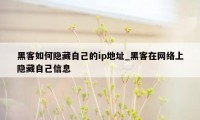 黑客如何隐藏自己的ip地址_黑客在网络上隐藏自己信息