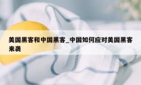 美国黑客和中国黑客_中国如何应对美国黑客来袭