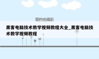 黑客电脑技术教学视频教程大全_黑客电脑技术教学视频教程