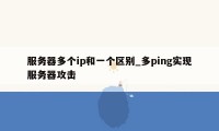 服务器多个ip和一个区别_多ping实现服务器攻击