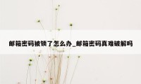 邮箱密码被锁了怎么办_邮箱密码真难破解吗