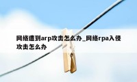 网络遭到arp攻击怎么办_网络rpa入侵攻击怎么办