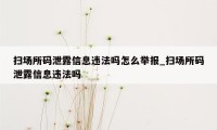 扫场所码泄露信息违法吗怎么举报_扫场所码泄露信息违法吗