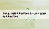 如何进行网络攻击教学活动设计_如何进行网络攻击教学活动