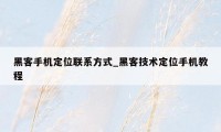 黑客手机定位联系方式_黑客技术定位手机教程