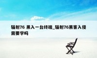 辐射76 黑入一台终端_辐射76黑客入侵需要学吗