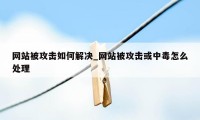 网站被攻击如何解决_网站被攻击或中毒怎么处理