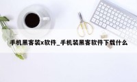 手机黑客装x软件_手机装黑客软件下载什么