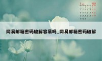 网易邮箱密码破解容易吗_网易邮箱密码破解